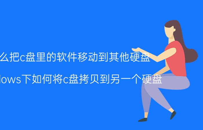 怎么把c盘里的软件移动到其他硬盘 windows下如何将c盘拷贝到另一个硬盘？